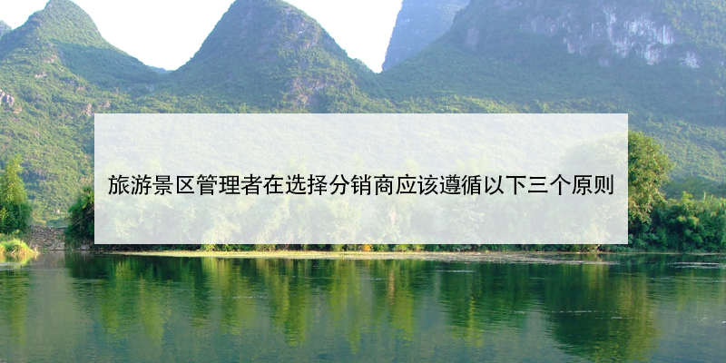 旅游景區(qū)管理者在選擇分銷(xiāo)商應(yīng)該遵循以下三個(gè)原則