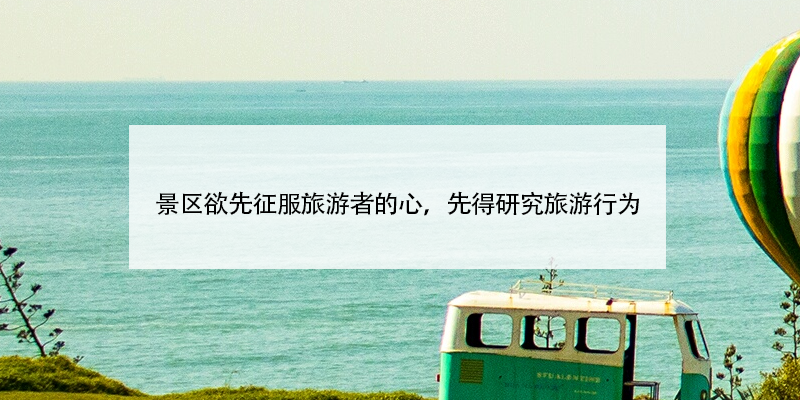 景區(qū)欲先征服旅游者的心，先得研究旅游行為