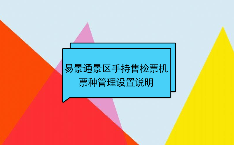易景通景區(qū)自動售檢系統(tǒng)：手持售檢票機票種管理設(shè)置說明