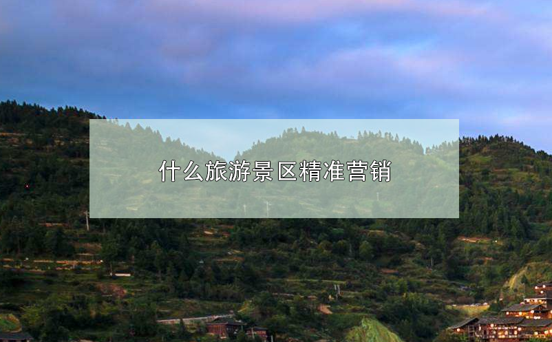 什么旅游景區(qū)精準(zhǔn)營(yíng)銷(xiāo) 