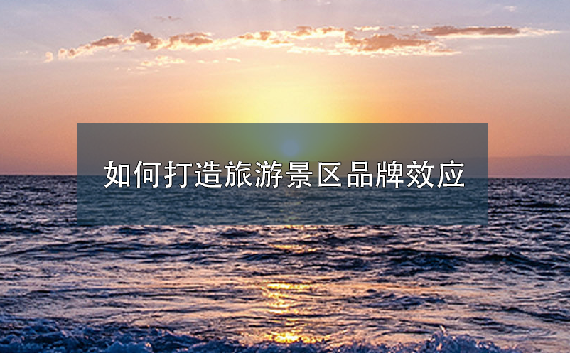 如何打造旅游景區(qū)品牌效應(yīng)
