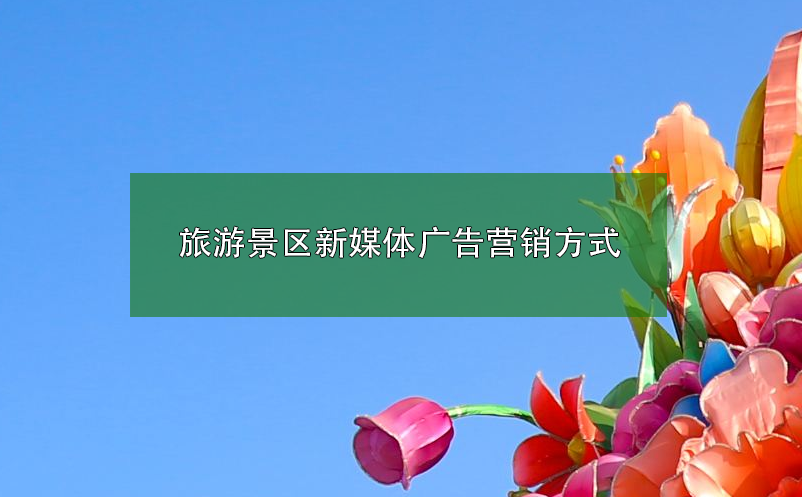 旅游景區(qū)新媒體廣告營(yíng)銷方式
