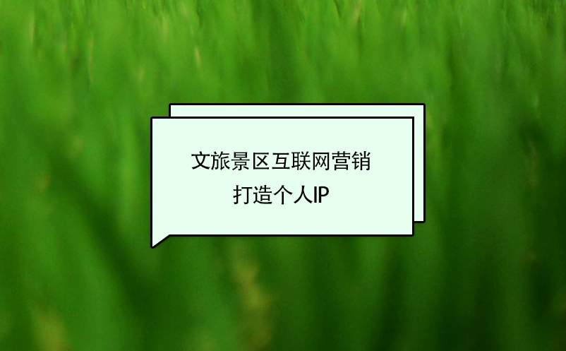 文旅景區(qū)互聯(lián)網(wǎng)營(yíng)銷打造個(gè)人IP