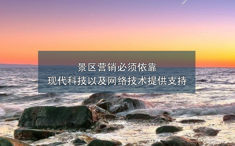 景區(qū)營銷必須依靠現(xiàn)代科技以及網(wǎng)絡技術提供支持