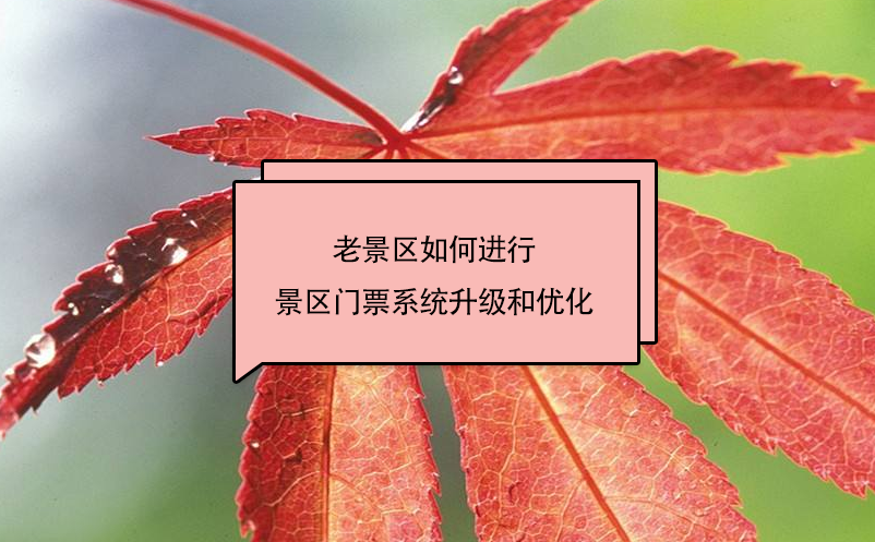 老景區(qū)如何進(jìn)行景區(qū)門票系統(tǒng)升級(jí)和優(yōu)化