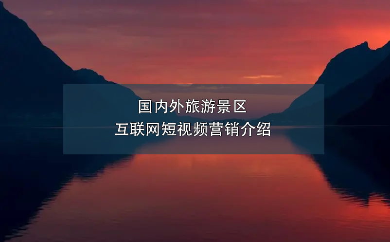 國內(nèi)外旅游景區(qū)互聯(lián)網(wǎng)短視頻營銷介紹