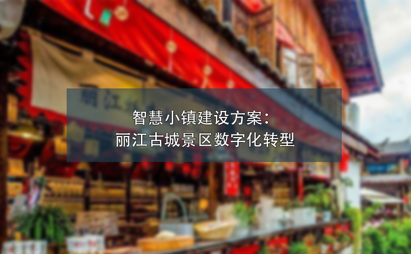 智慧小鎮(zhèn)建設方案：麗江古城景區(qū)數字化轉型
