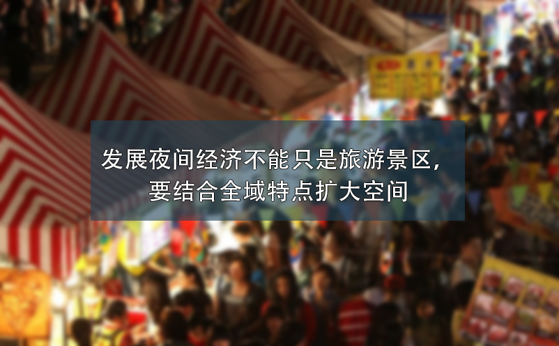 發(fā)展夜間經(jīng)濟(jì)不能只是旅游景區(qū)，要結(jié)合全域特點(diǎn)擴(kuò)大空間