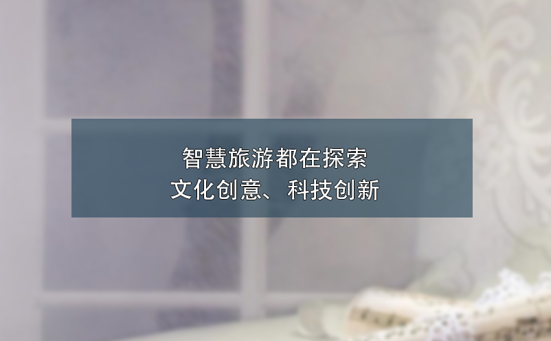 智慧旅游都在探索文化創(chuàng)意、科技創(chuàng)新