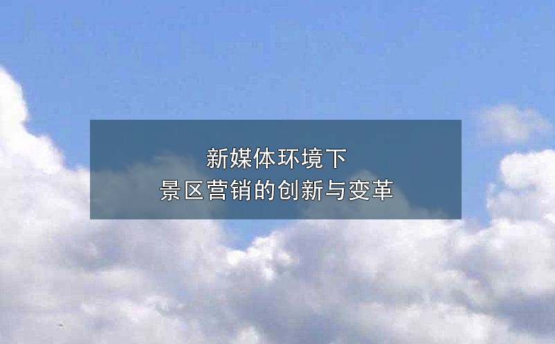 新媒體環(huán)境下景區(qū)營銷的創(chuàng)新與變革