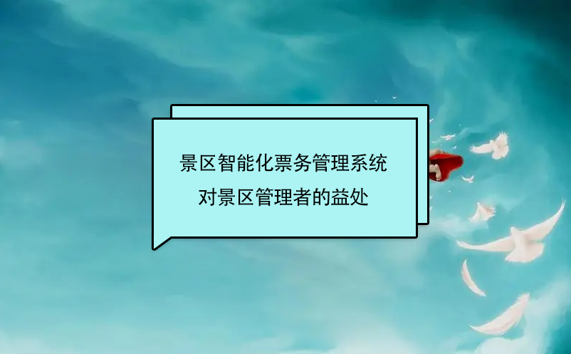 景區(qū)智能化票務(wù)管理系統(tǒng)對景區(qū)管理者的益處