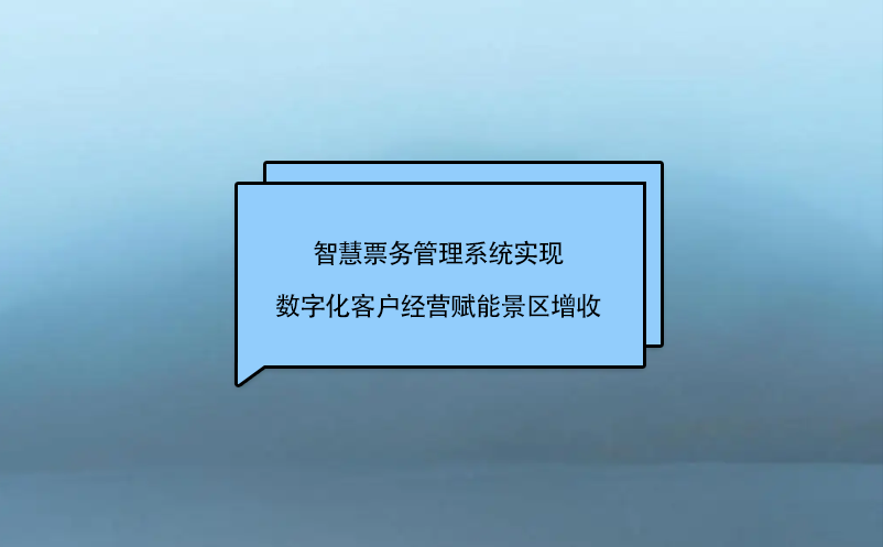 智慧票務管理系統(tǒng)實現(xiàn)數(shù)字化客戶經(jīng)營賦能景區(qū)增收