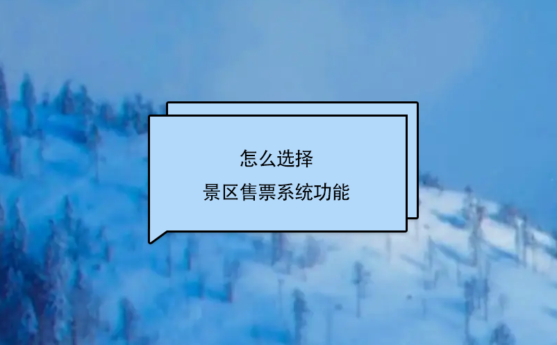 怎么選擇景區(qū)售票系統(tǒng)功能