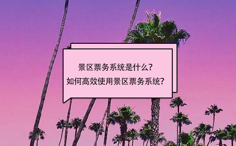 景區(qū)票務系統(tǒng)是什么？如何高效使用景區(qū)票務系統(tǒng)？