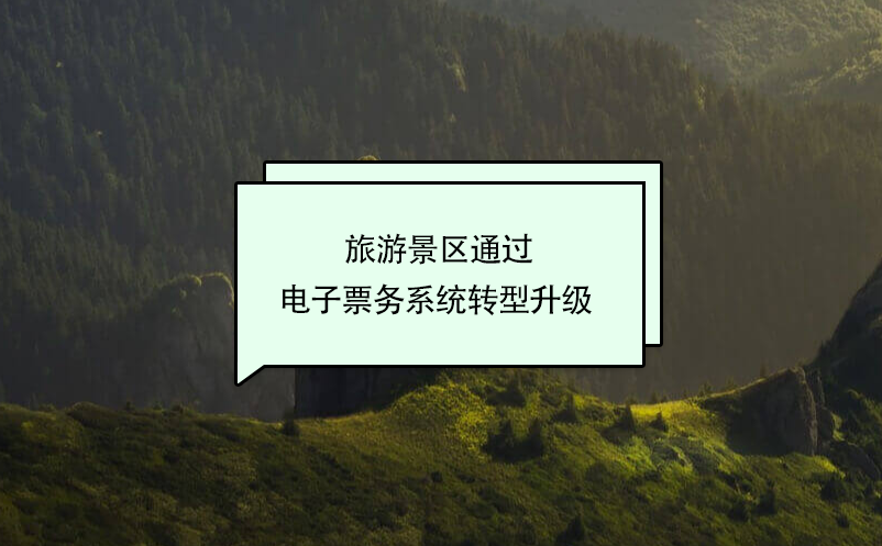 旅游景區(qū)通過電子票務(wù)系統(tǒng)轉(zhuǎn)型升級 