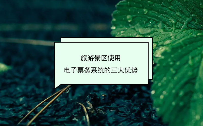 旅游景區(qū)使用電子票務(wù)系統(tǒng)的三大優(yōu)勢(shì)