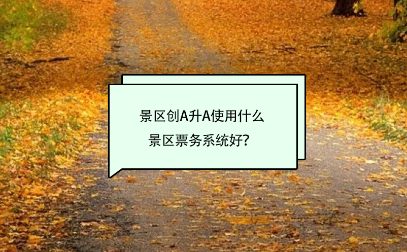 景區(qū)創(chuàng)A升A使用什么景區(qū)票務(wù)系統(tǒng)好？