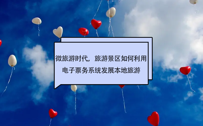 微旅游時(shí)代，旅游景區(qū)如何利用電子票務(wù)系統(tǒng)發(fā)展本地旅游