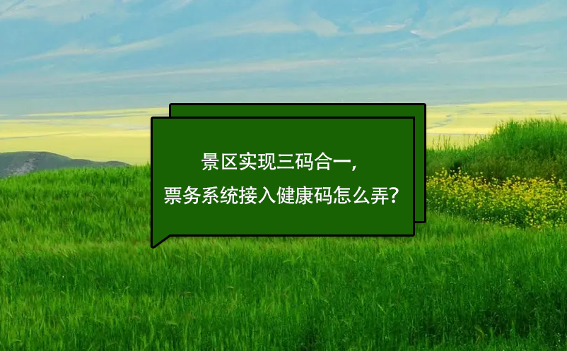景區(qū)實現(xiàn)三碼合一，票務系統(tǒng)接入健康碼怎么弄？
