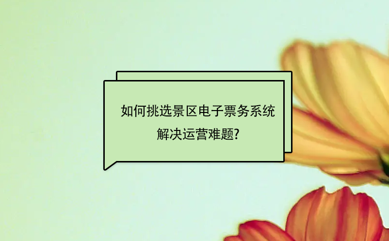如何靈活的挑選景區(qū)電子票務(wù)系統(tǒng)解決運(yùn)營(yíng)難題?