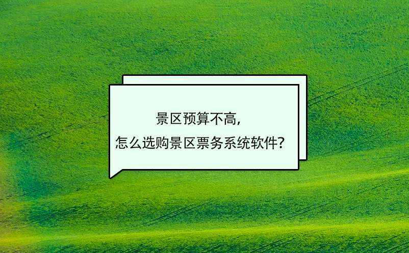 景區(qū)預(yù)算不高，怎么選購(gòu)景區(qū)票務(wù)系統(tǒng)軟件？