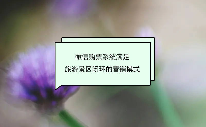 微信購票系統(tǒng)滿足旅游景區(qū)閉環(huán)的營銷模式