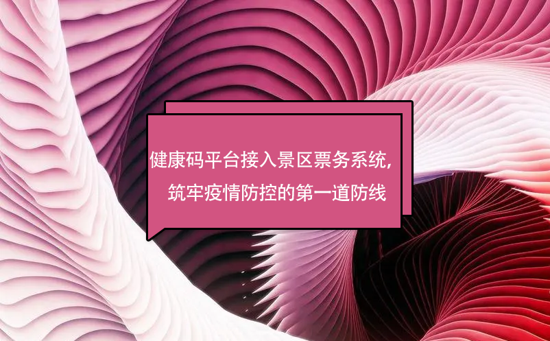 健康碼平臺接入景區(qū)票務(wù)系統(tǒng)，筑牢疫情防控的第一道防線