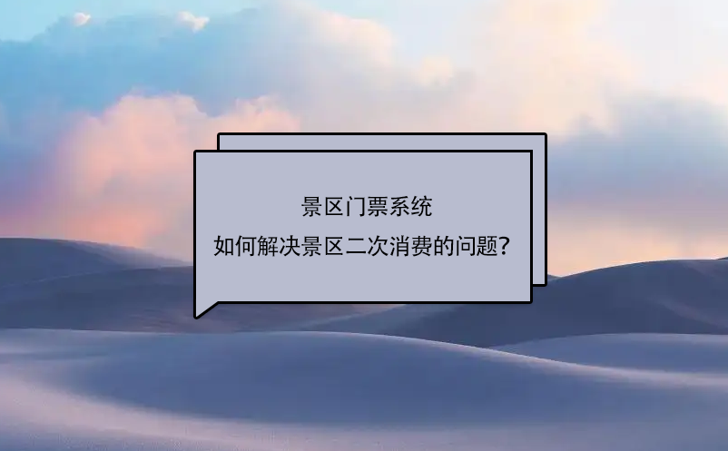 景區(qū)門票系統(tǒng)如何解決景區(qū)二次消費的問題？