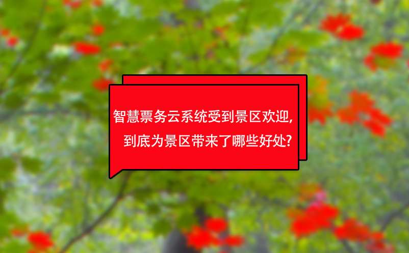 智慧票務(wù)云系統(tǒng)受到景區(qū)歡迎，到底為景區(qū)帶來(lái)了哪些好處?