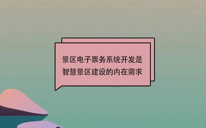 景區(qū)電子票務(wù)系統(tǒng)開(kāi)發(fā)是智慧景區(qū)建設(shè)的內(nèi)在需求