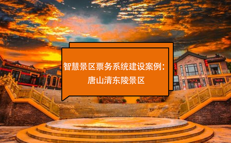 智慧景區(qū)票務(wù)系統(tǒng)建設(shè)案例分享唐山清東陵景區(qū)