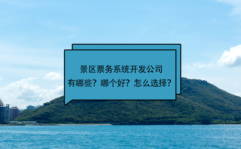 景區(qū)票務(wù)系統(tǒng)開發(fā)公司有哪些？哪個(gè)好？怎么選擇？