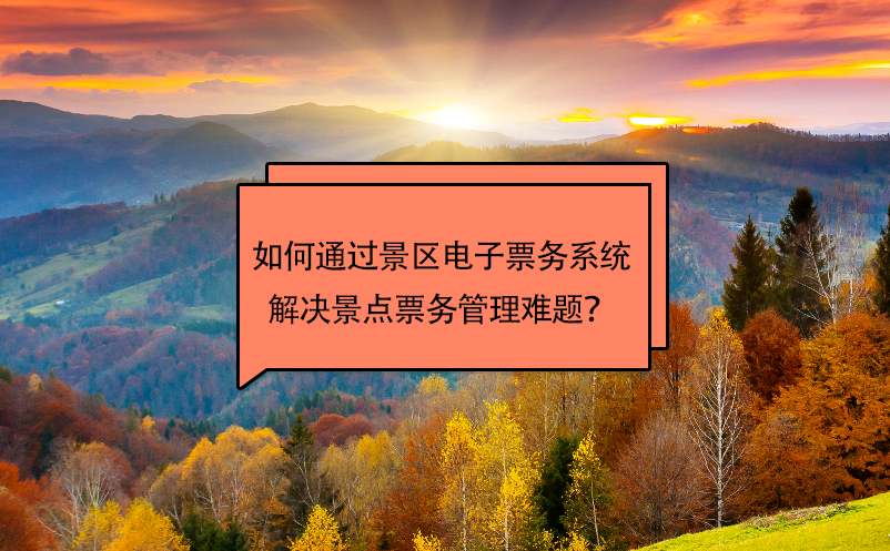 如何通過景區(qū)電子票務(wù)系統(tǒng)解決景點(diǎn)票務(wù)管理難題？