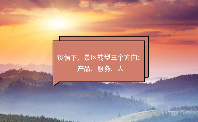 疫情下，景區(qū)轉(zhuǎn)型三個(gè)方向：產(chǎn)品、服務(wù)、人