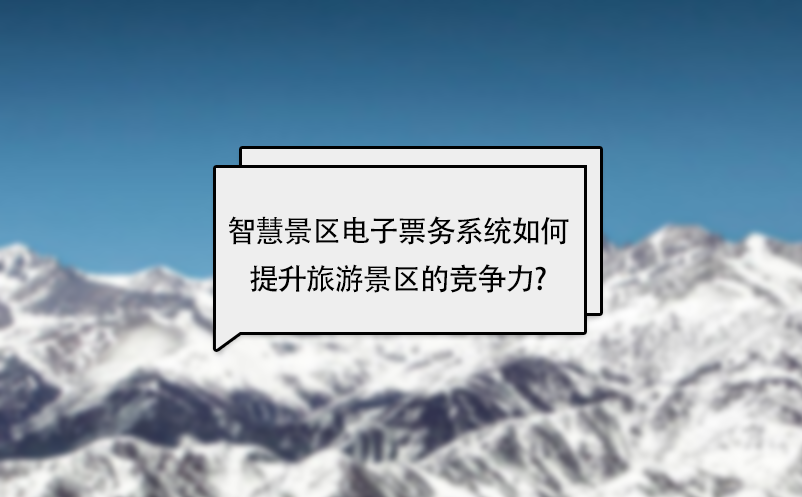 智慧景區(qū)電子票務系統(tǒng)如何提升旅游景區(qū)的競爭力?