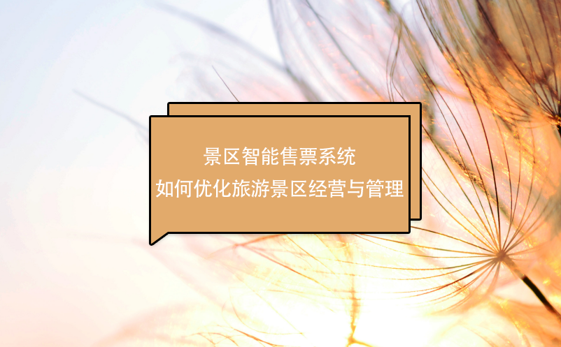 景區(qū)智能售票系統如何優(yōu)化旅游景區(qū)經營與管理