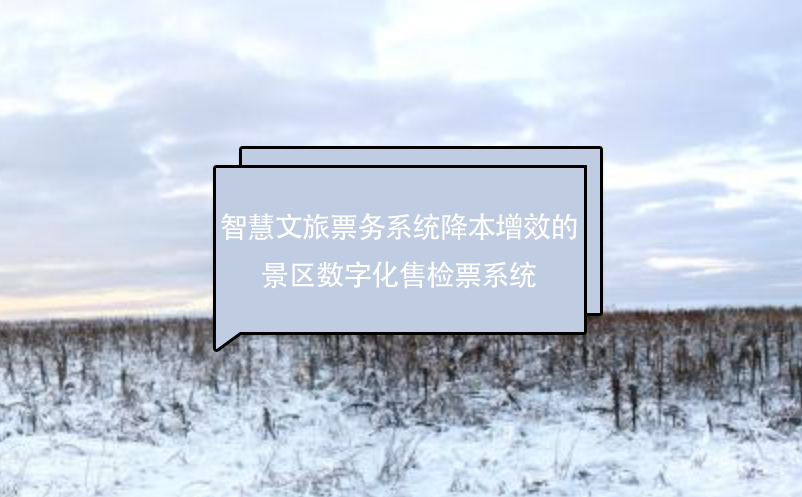 智慧文旅票務(wù)系統(tǒng)降本增效的景區(qū)數(shù)字化售檢票系統(tǒng)