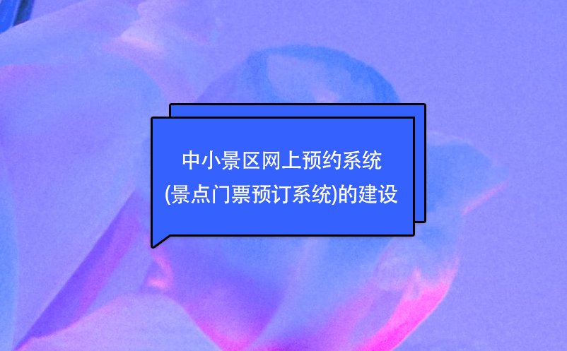 中小景區(qū)網(wǎng)上預(yù)約系統(tǒng)(景點(diǎn)門票預(yù)訂系統(tǒng))的建設(shè)