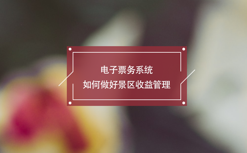 電子票務(wù)系統(tǒng)如何做好景區(qū)收益管理