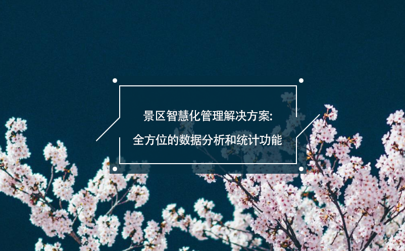 景區(qū)智慧化管理解決方案:全方位的數(shù)據(jù)分析和統(tǒng)計(jì)功能 