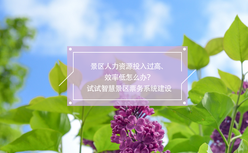 景區(qū)人力資源投入過(guò)高、效率低怎么辦？試試智慧景區(qū)票務(wù)系統(tǒng)建設(shè) 