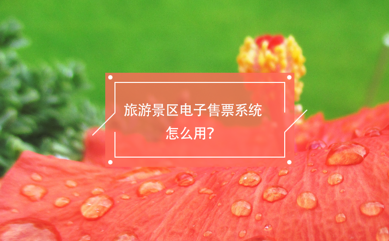 旅游景區(qū)電子售票系統(tǒng)怎么用？