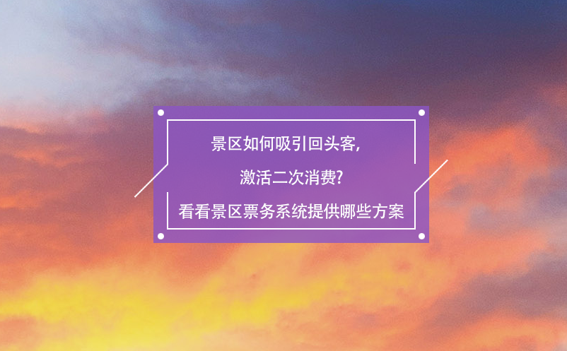景區(qū)如何吸引回頭客，激活二次消費(fèi)?看看景區(qū)票務(wù)系統(tǒng)提供哪些方案