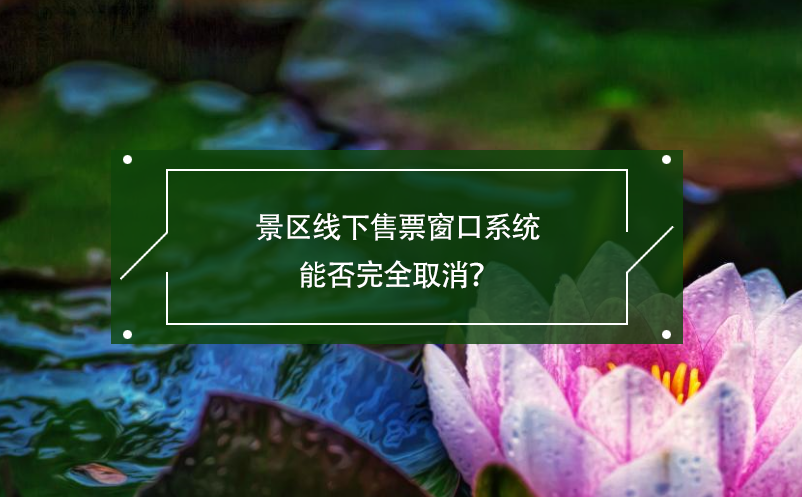 景區(qū)線下售票窗口系統(tǒng)能否完全取消？ 