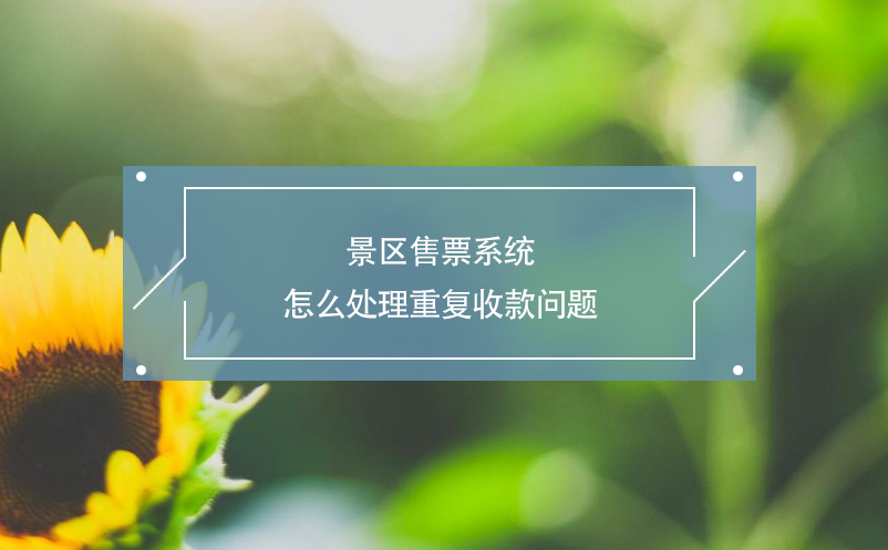 景區(qū)售票系統(tǒng)怎么處理重復(fù)收款問題 