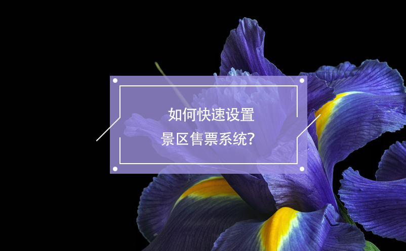 如何快速設(shè)置景區(qū)售票系統(tǒng)？