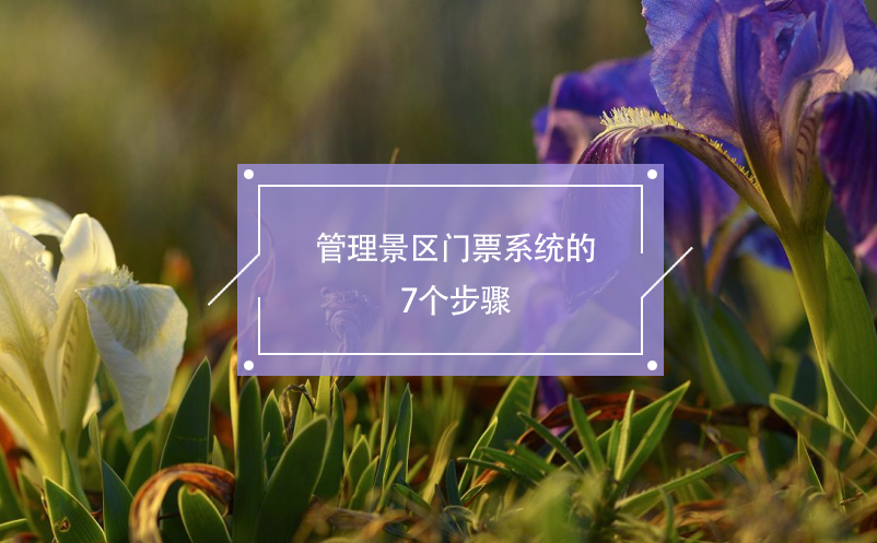 管理景區(qū)門票系統(tǒng)的7個(gè)步驟