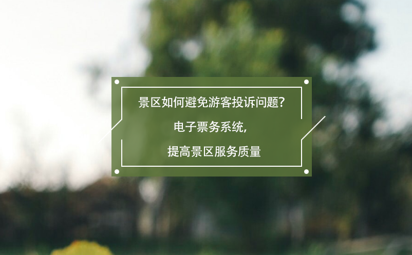 景區(qū)如何避免游客投訴問題？電子票務(wù)系統(tǒng)，提高景區(qū)服務(wù)質(zhì)量