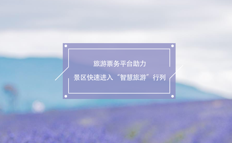 旅游票務(wù)平臺(tái)助力景區(qū)快速進(jìn)入“智慧旅游”行列