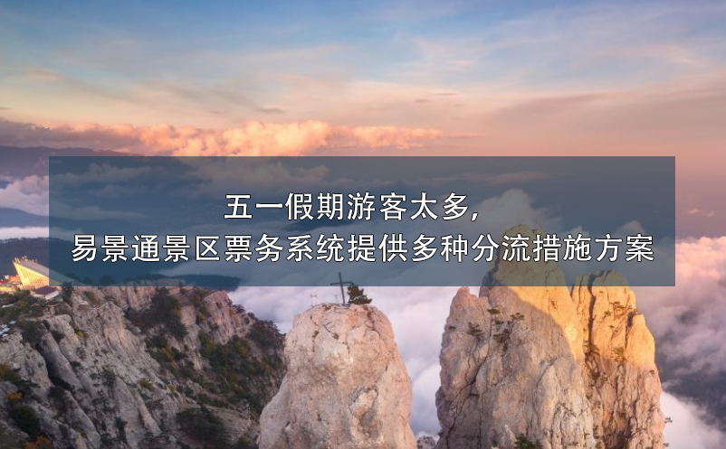 五一假期游客太多，易景通景區(qū)票務系統(tǒng)提供多種分流措施方案
